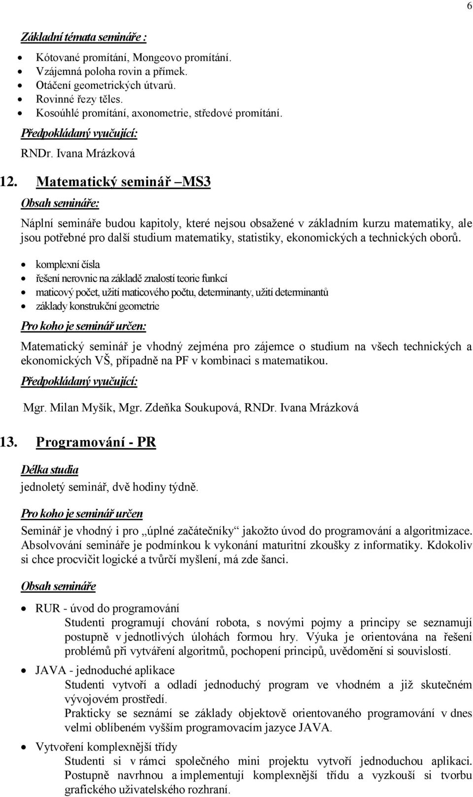 Matematický seminář MS3 Náplní semináře budou kapitoly, které nejsou obsaţené v základním kurzu matematiky, ale jsou potřebné pro další studium matematiky, statistiky, ekonomických a technických