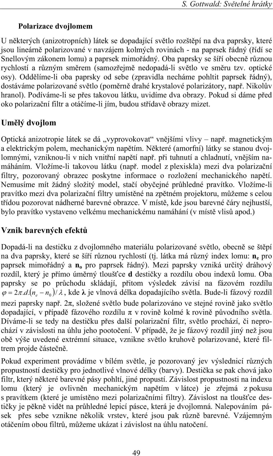 Odd líme-li oba paprsky od sebe (zpravidla necháme pohltit paprsek ádný), dostáváme polarizované sv tlo (pom rn drahé krystalové polarizátory, nap. Nikol v hranol).