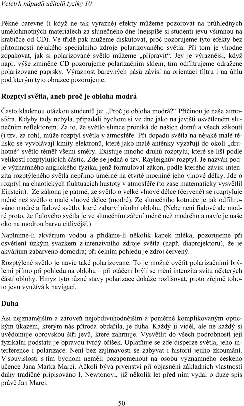 P i tom je vhodné zopakovat, jak si polarizované sv tlo m žeme p ipravit. Jev je výrazn jší, když nap. výše zmín né CD pozorujeme polariza ním sklem, tím odfiltrujeme odražené polarizované paprsky.