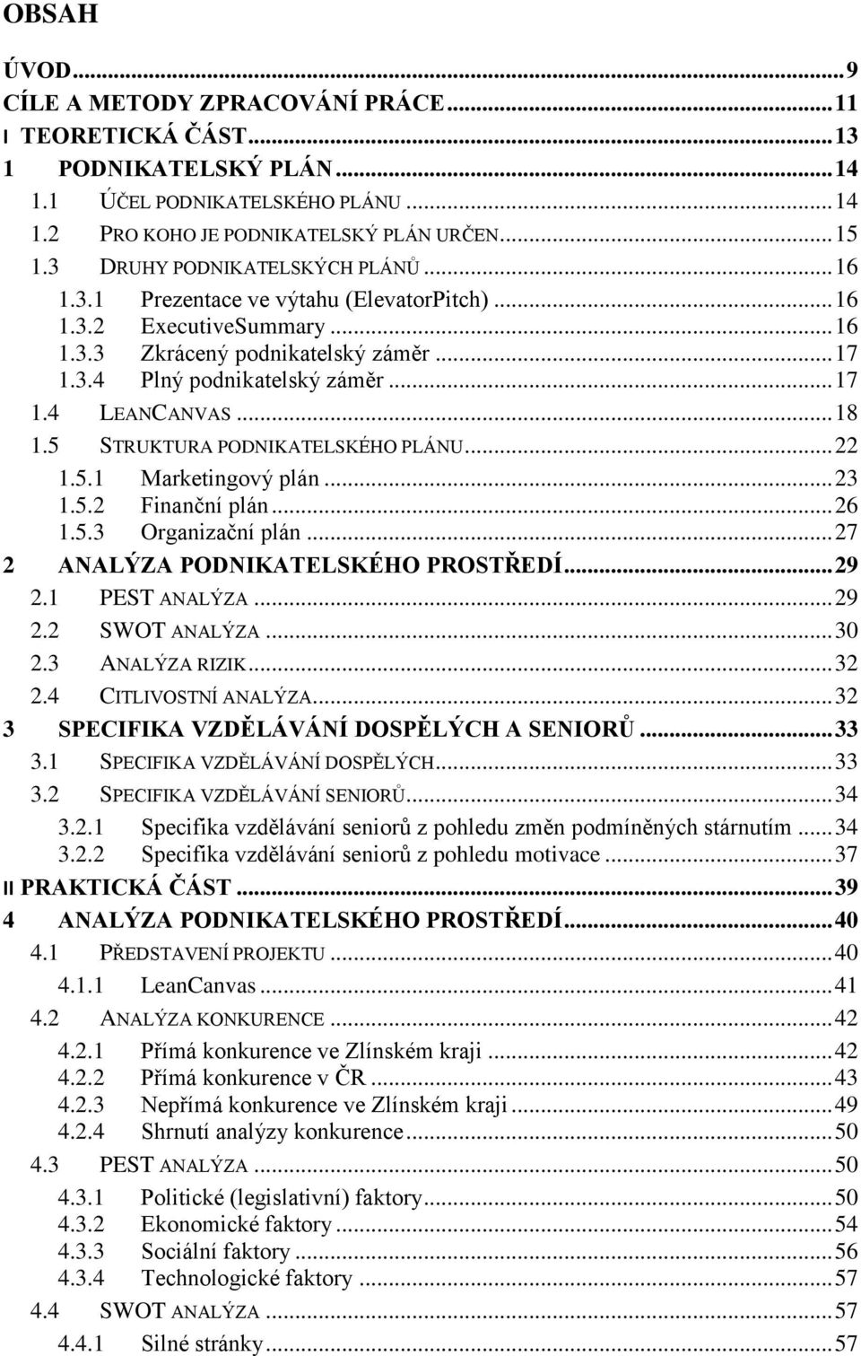 .. 18 1.5 STRUKTURA PODNIKATELSKÉHO PLÁNU... 22 1.5.1 Marketingový plán... 23 1.5.2 Finanční plán... 26 1.5.3 Organizační plán... 27 2 ANALÝZA PODNIKATELSKÉHO PROSTŘEDÍ... 29 2.1 PEST ANALÝZA... 29 2.2 SWOT ANALÝZA.