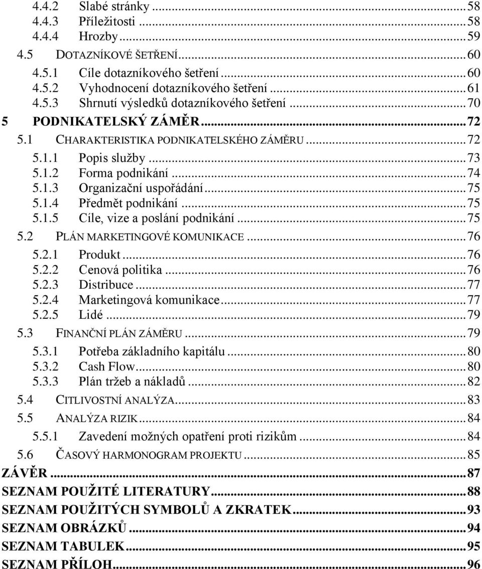 .. 75 5.1.5 Cíle, vize a poslání podnikání... 75 5.2 PLÁN MARKETINGOVÉ KOMUNIKACE... 76 5.2.1 Produkt... 76 5.2.2 Cenová politika... 76 5.2.3 Distribuce... 77 5.2.4 Marketingová komunikace... 77 5.2.5 Lidé.