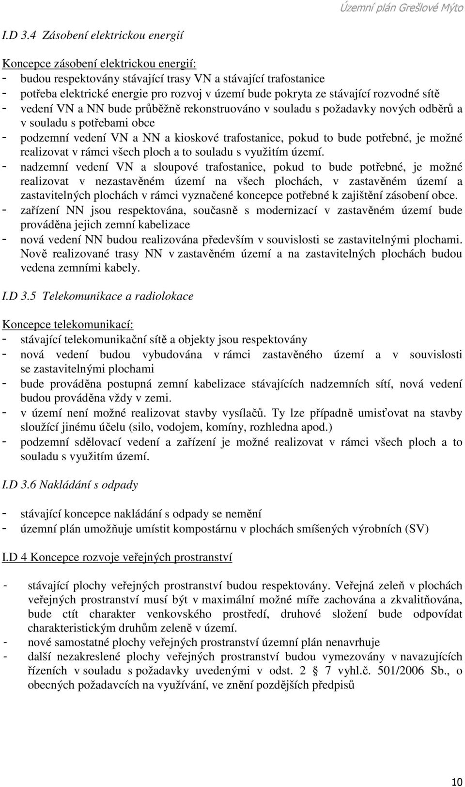 stávající rozvodné sítě - vedení VN a NN bude průběžně rekonstruováno v souladu s požadavky nových odběrů a v souladu s potřebami obce - podzemní vedení VN a NN a kioskové trafostanice, pokud to bude