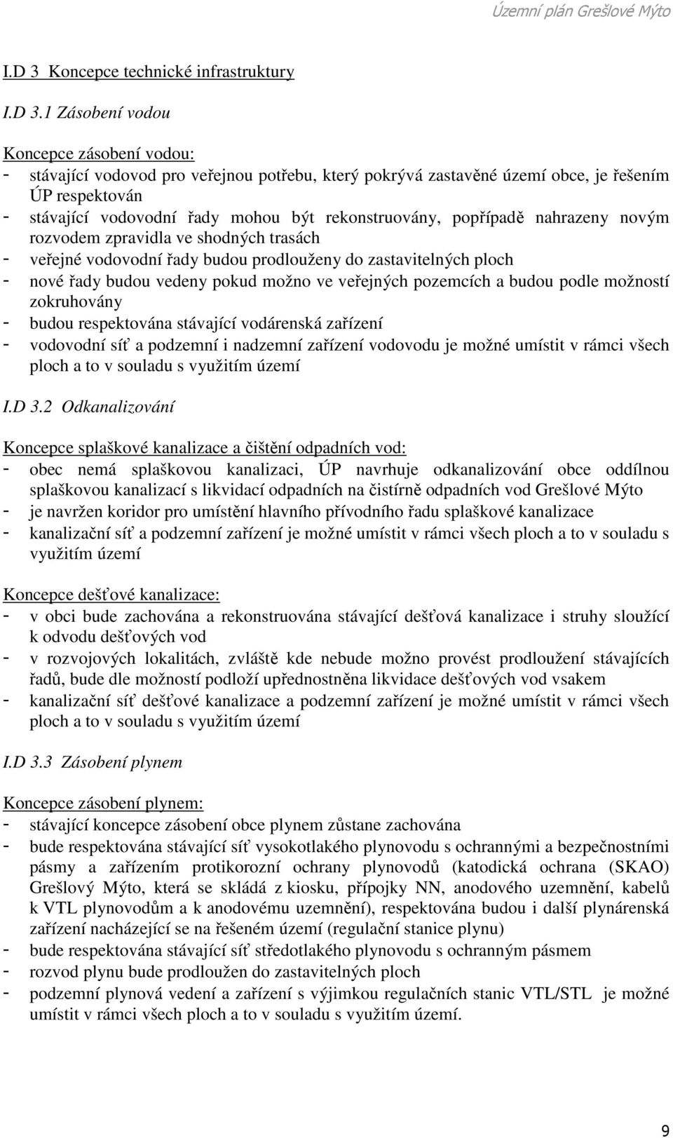 1 Zásobení vodou Koncepce zásobení vodou: - stávající vodovod pro veřejnou potřebu, který pokrývá zastavěné území obce, je řešením ÚP respektován - stávající vodovodní řady mohou být rekonstruovány,