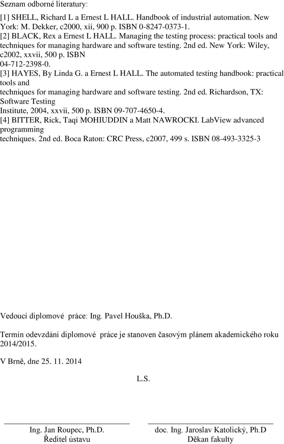 a Ernest L HALL. The automated testing handbook: practical tools and techniques for managing hardware and software testing. 2nd ed. Richardson, TX: Software Testing Institute, 2004, xxvii, 500 p.