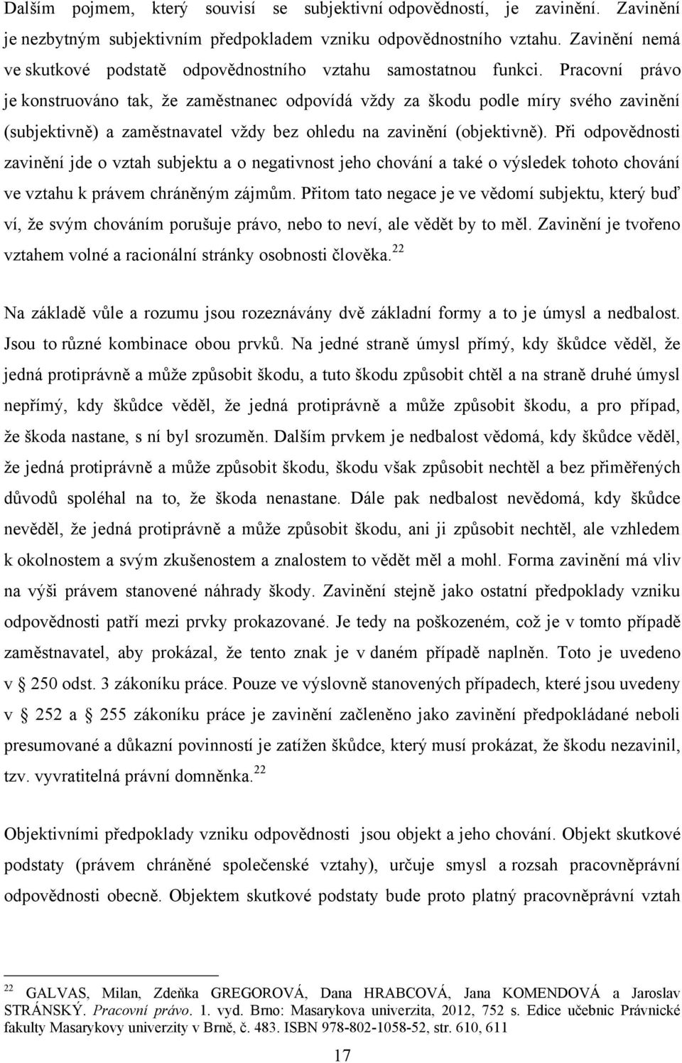 Pracovní právo je konstruováno tak, ţe zaměstnanec odpovídá vţdy za škodu podle míry svého zavinění (subjektivně) a zaměstnavatel vţdy bez ohledu na zavinění (objektivně).