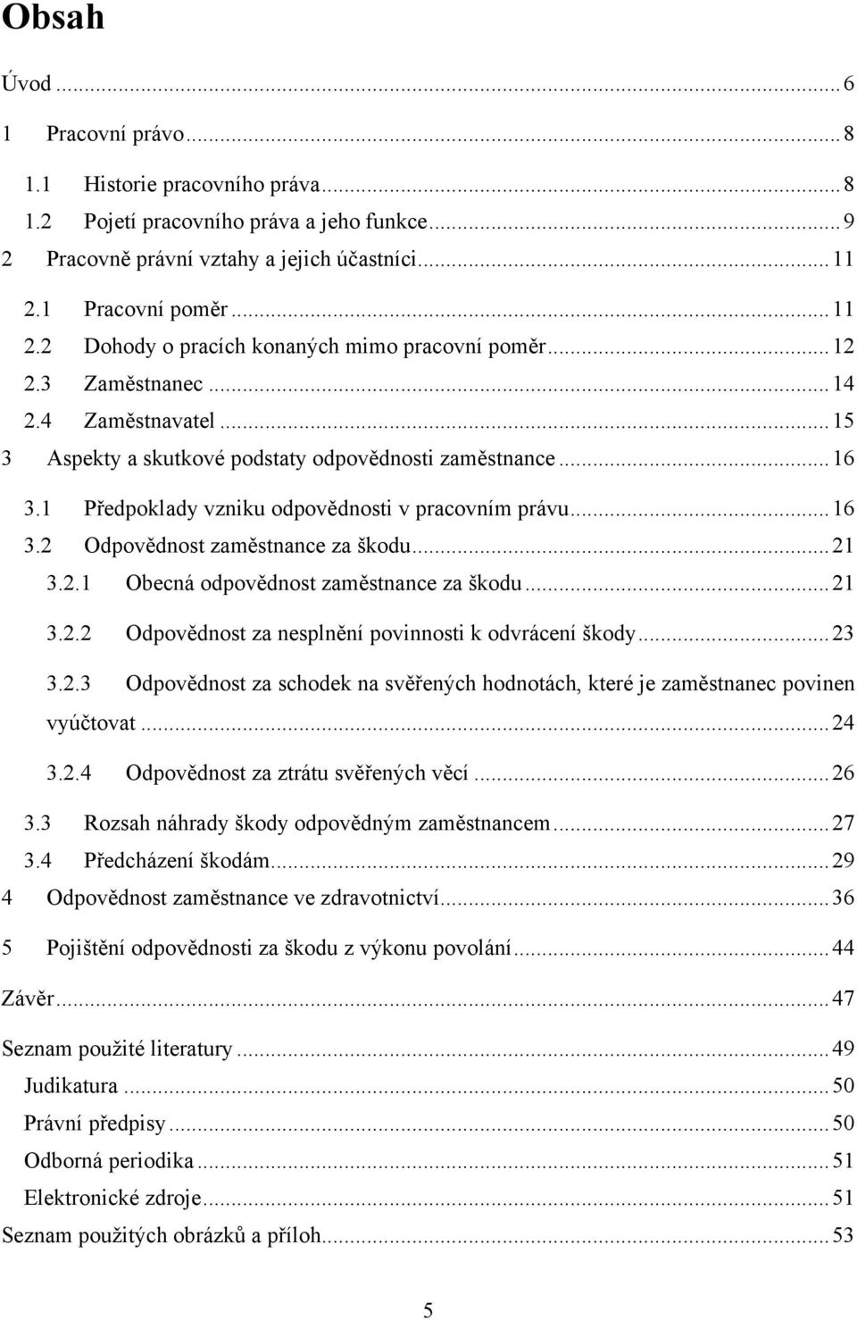 1 Předpoklady vzniku odpovědnosti v pracovním právu... 16 3.2 Odpovědnost zaměstnance za škodu... 21 3.2.1 Obecná odpovědnost zaměstnance za škodu... 21 3.2.2 Odpovědnost za nesplnění povinnosti k odvrácení škody.