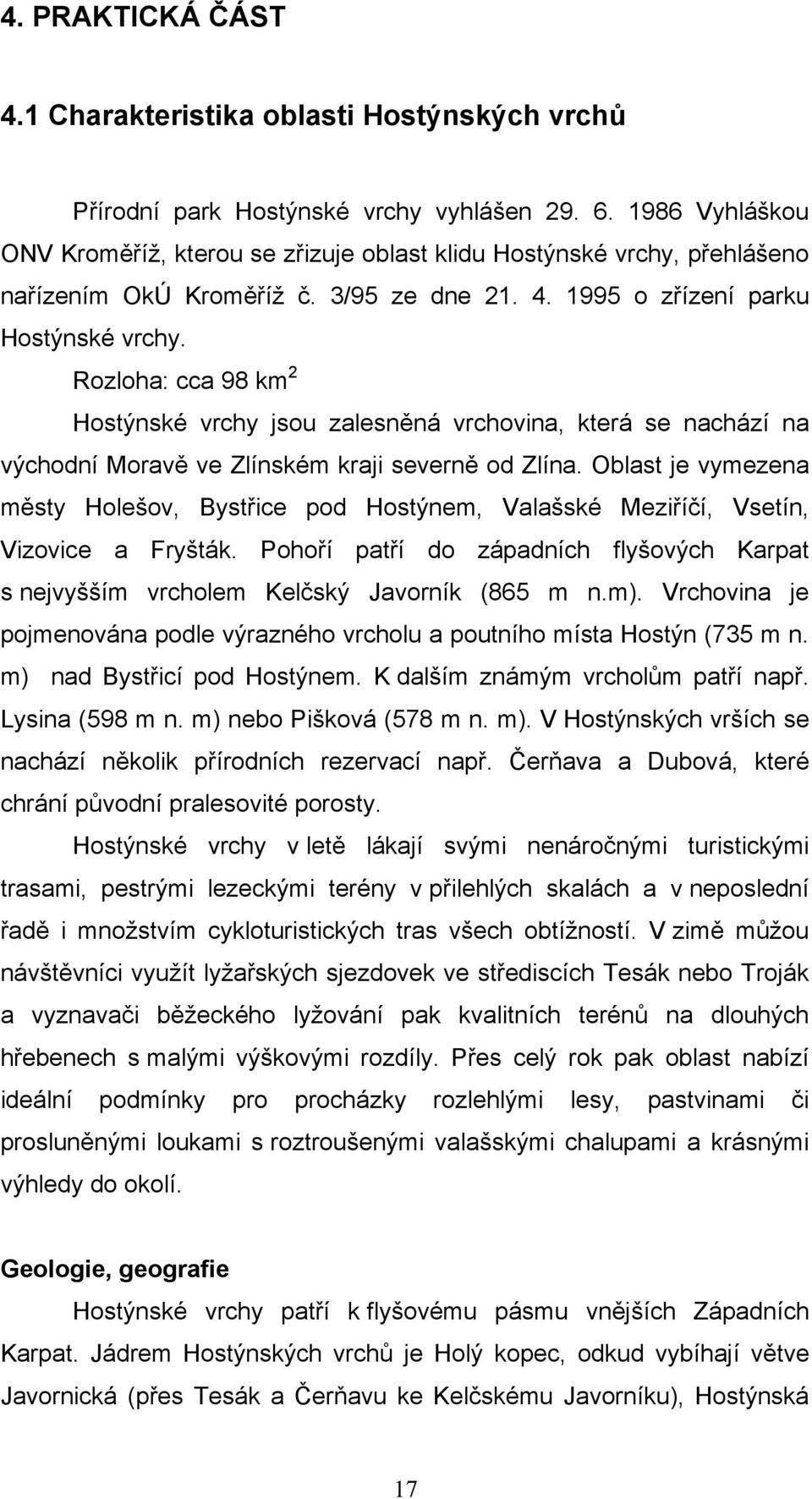 Rozloha: cca 98 km 2 Hostýnské vrchy jsou zalesněná vrchovina, která se nachází na východní Moravě ve Zlínském kraji severně od Zlína.