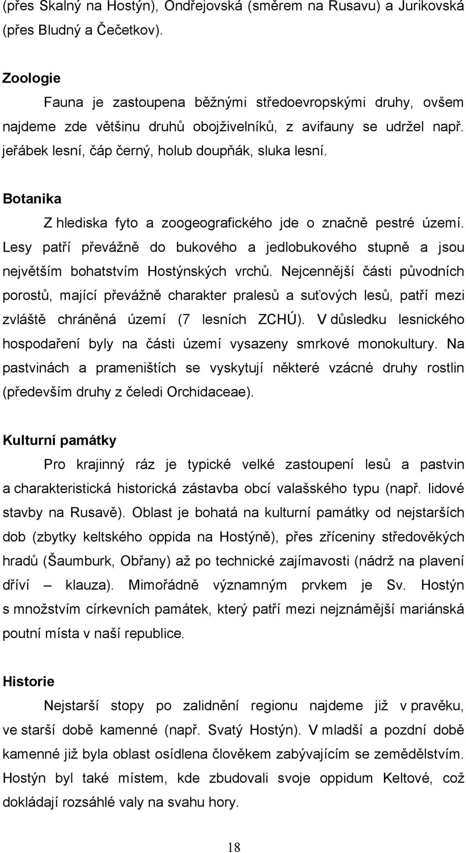 Botanika Z hlediska fyto a zoogeografického jde o značně pestré území. Lesy patří převážně do bukového a jedlobukového stupně a jsou největším bohatstvím Hostýnských vrchů.