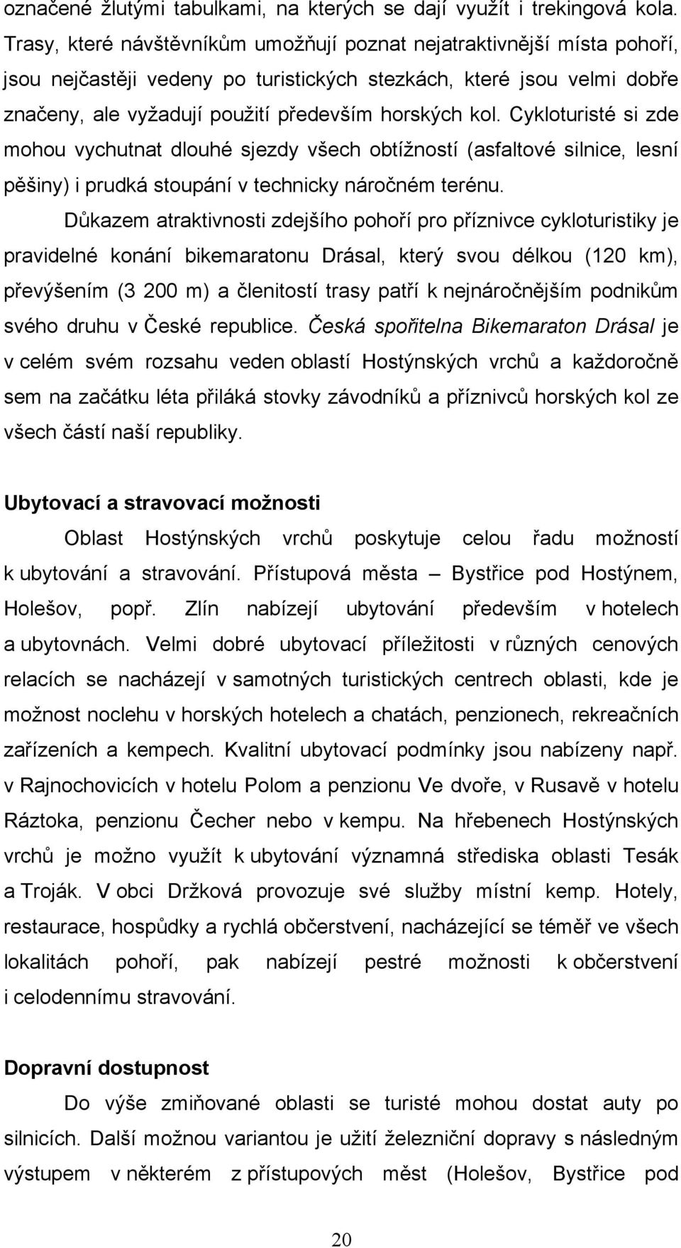 Cykloturisté si zde mohou vychutnat dlouhé sjezdy všech obtížností (asfaltové silnice, lesní pěšiny) i prudká stoupání v technicky náročném terénu.