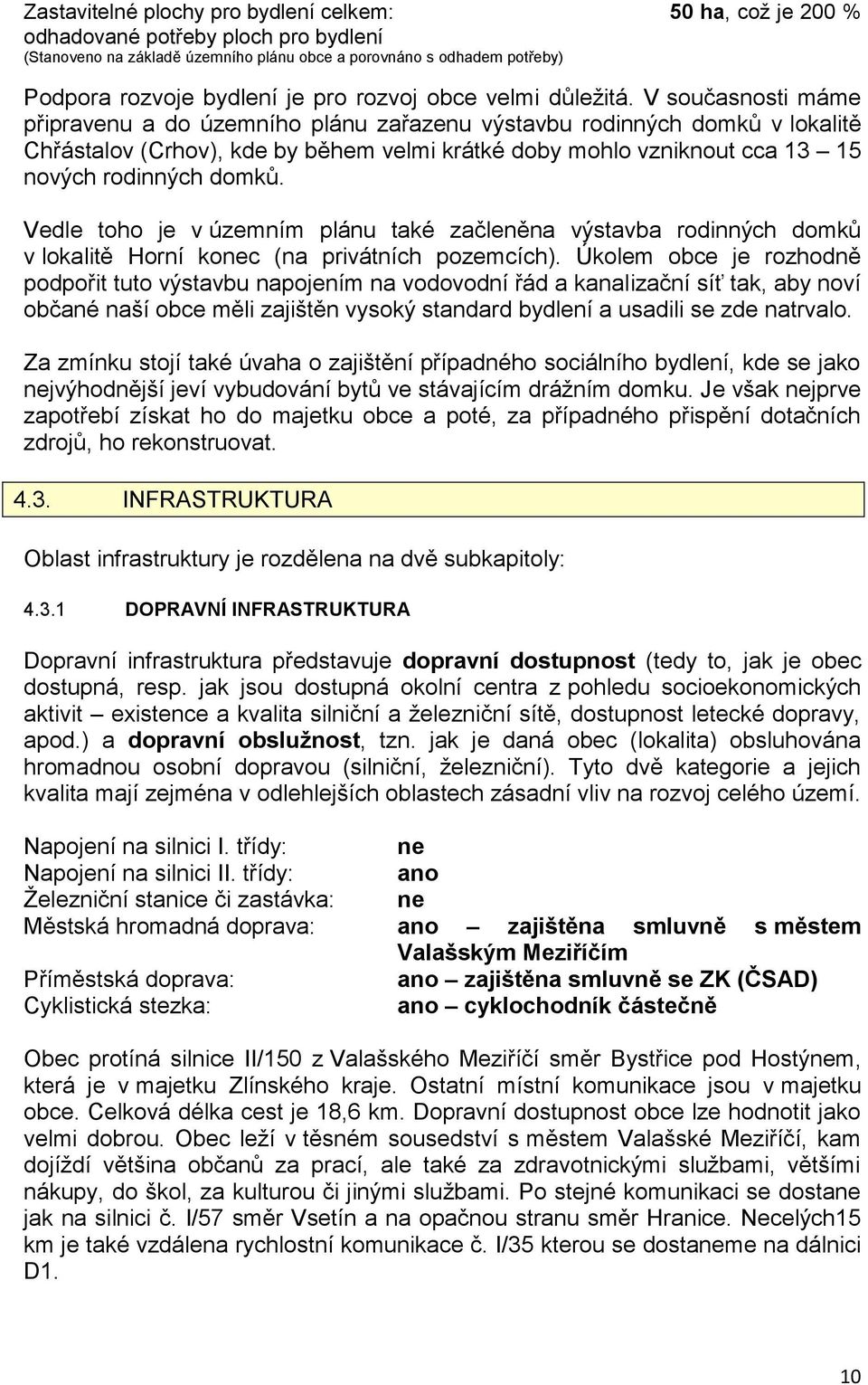 V současnosti máme připravenu a do územního plánu zařazenu výstavbu rodinných domků v lokalitě Chřástalov (Crhov), kde by během velmi krátké doby mohlo vzniknout cca 13 15 nových rodinných domků.