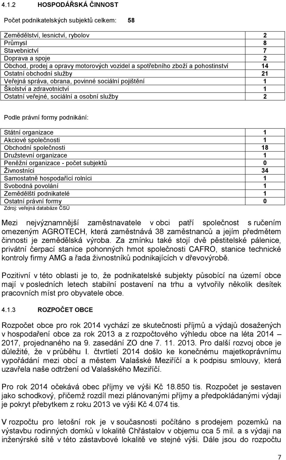 formy podnikání: Státní organizace 1 Akciové společnosti 1 Obchodní společnosti 18 Družstevní organizace 1 Peněžní organizace - počet subjektů 0 Živnostníci 34 Samostatně hospodařící rolníci 1