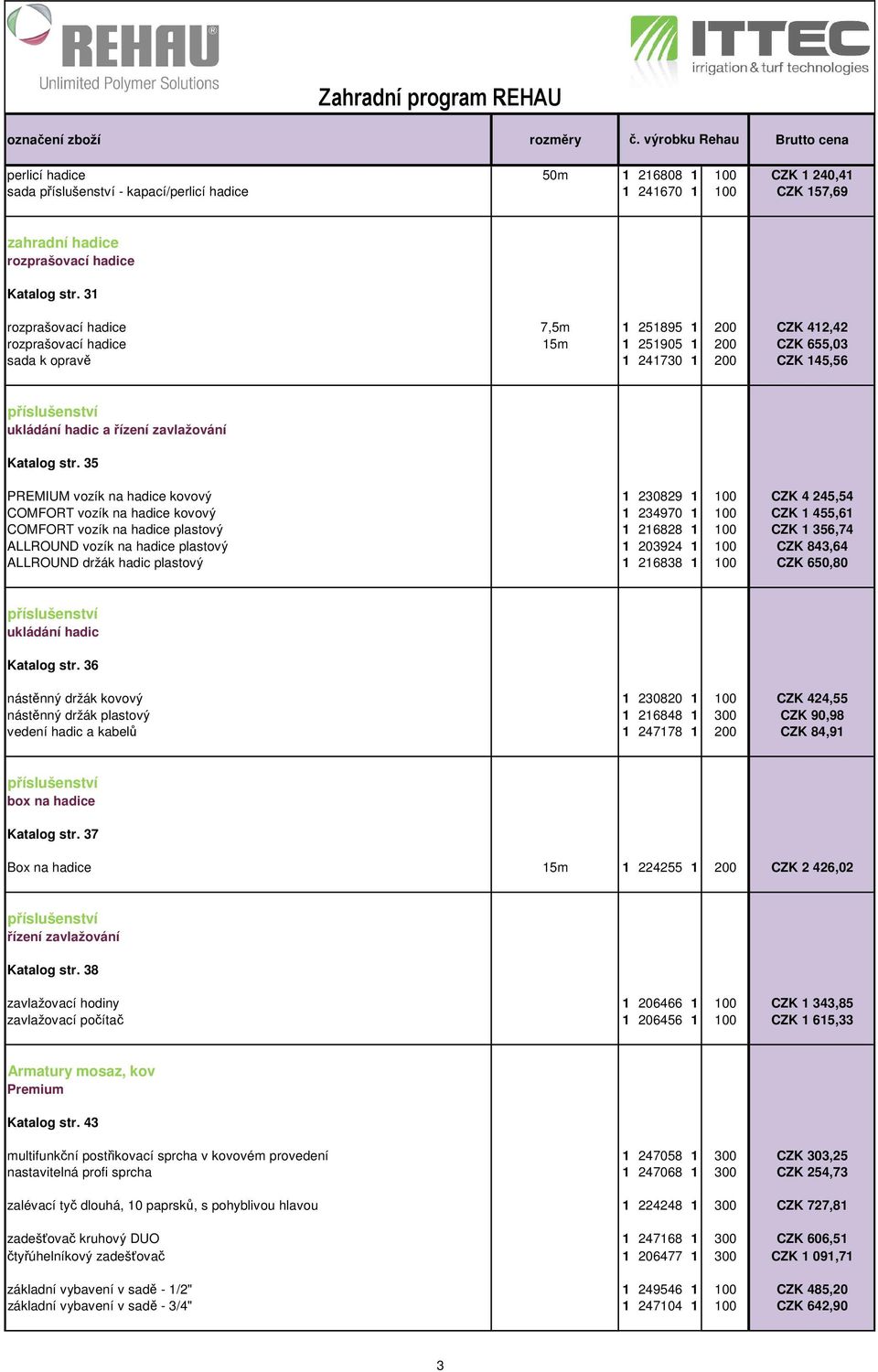 35 PREMIUM vozík na hadice kovový 1 230829 1 100 CZK 4 245,54 COMFORT vozík na hadice kovový 1 234970 1 100 CZK 1 455,61 COMFORT vozík na hadice plastový 1 216828 1 100 CZK 1 356,74 ALLROUND vozík na