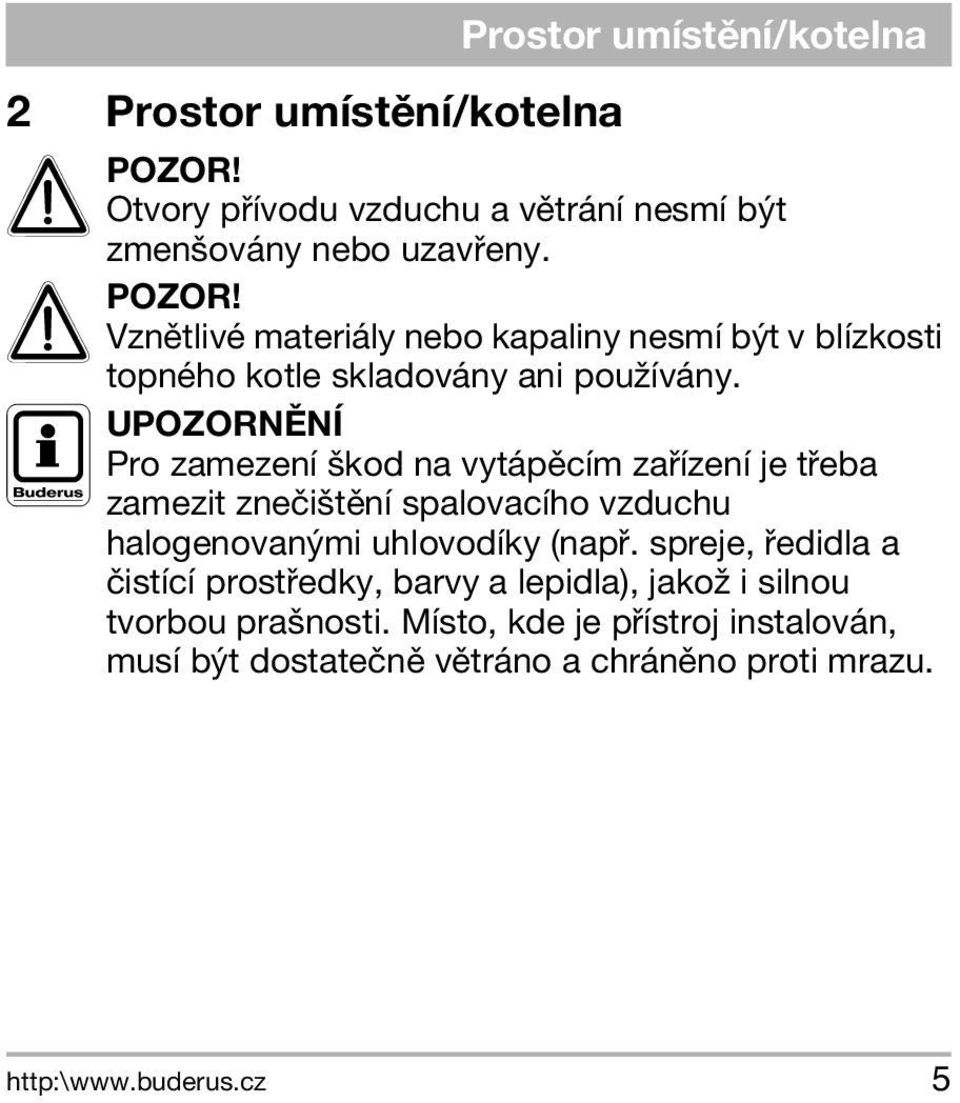 Vznìtlivé materiály nebo kapaliny nesmí být v blízkosti topného kotle skladovány ani pou ívány.