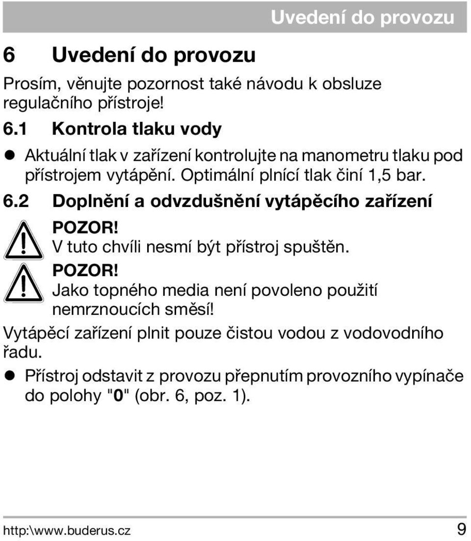 2 Doplnìní a odvzdušnìní vytápìcího zaøízení A POZOR! V tuto chvíli nesmí být pøístroj spuštìn. A POZOR! Jako topného media není povoleno pou ití nemrznoucích smìsí!