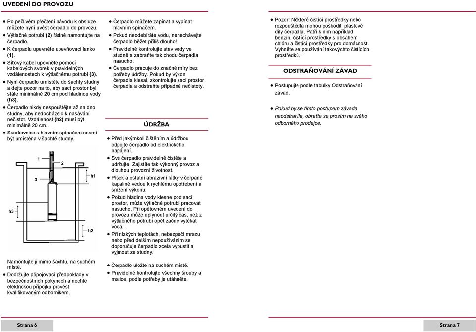 Nyní čerpadlo umístěte do šachty studny a dejte pozor na to, aby sací prostor byl stále minimálně 20 cm pod hladinou vody (h3).