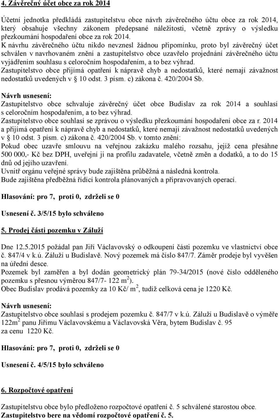 K návrhu závěrečného účtu nikdo nevznesl žádnou připomínku, proto byl závěrečný účet schválen v navrhovaném znění a zastupitelstvo obce uzavřelo projednání závěrečného účtu vyjádřením souhlasu s