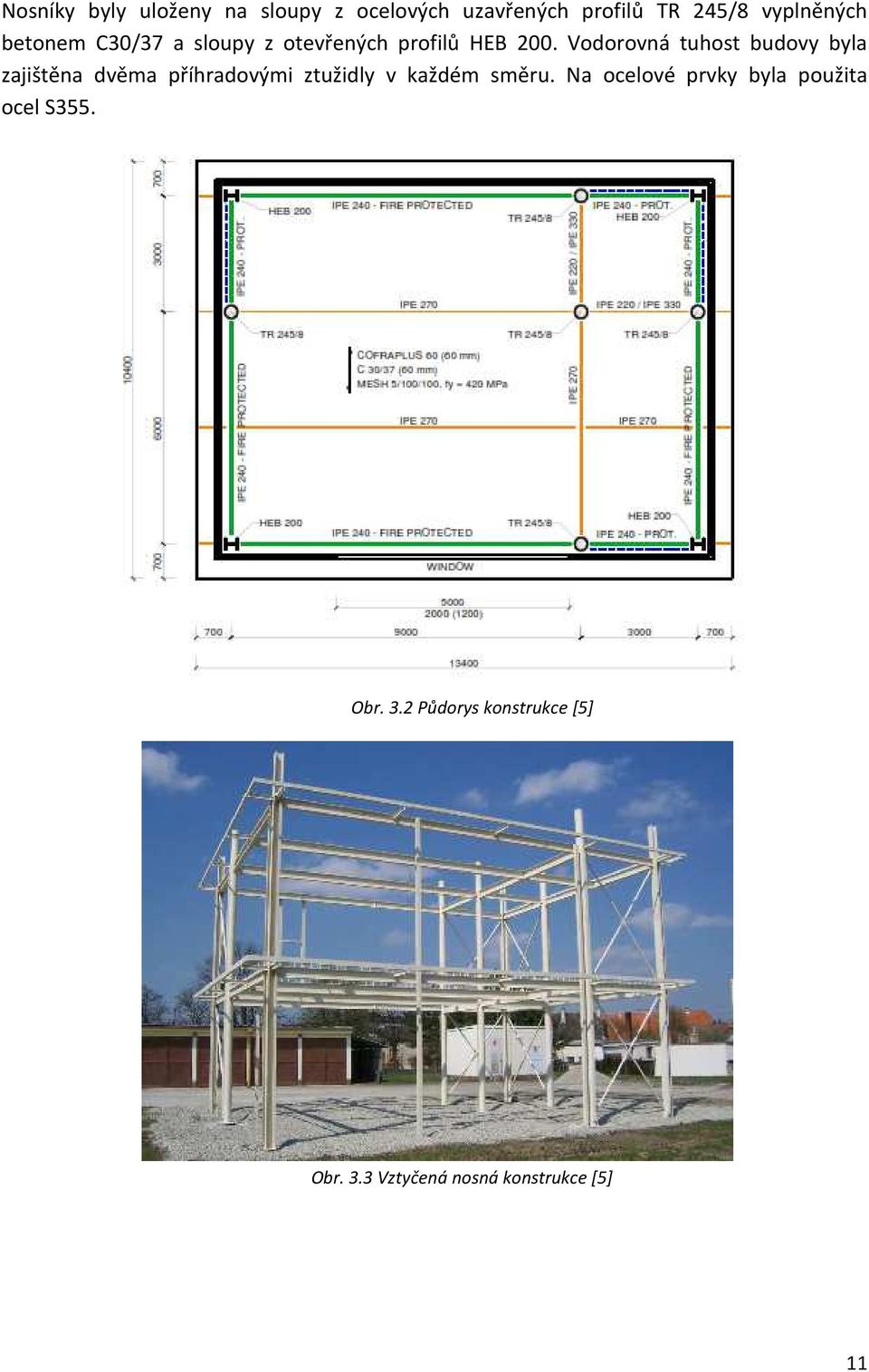 Vodorovná tuhost budovy byla zajištěna dvěma příhradovými ztužidly v každém směru.