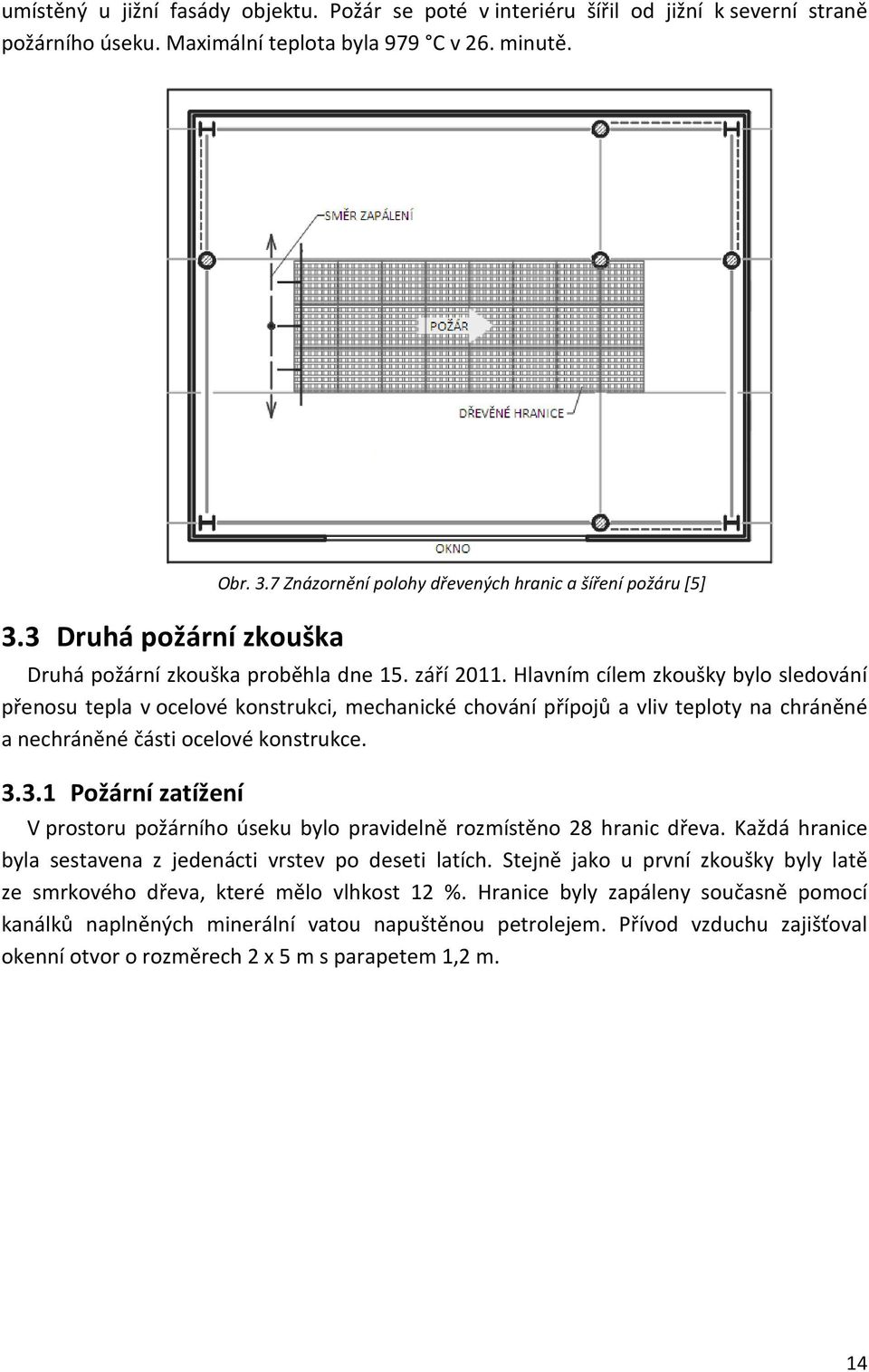 Hlavním cílem zkoušky bylo sledování přenosu tepla v ocelové konstrukci, mechanické chování přípojů a vliv teploty na chráněné a nechráněné části ocelové konstrukce. 3.