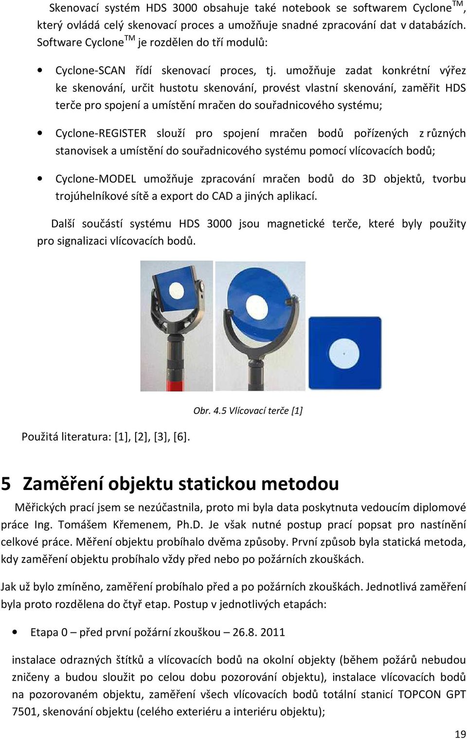 umožňuje zadat konkrétní výřez ke skenování, určit hustotu skenování, provést vlastní skenování, zaměřit HDS terče pro spojení a umístění mračen do souřadnicového systému; Cyclone-REGISTER slouží pro