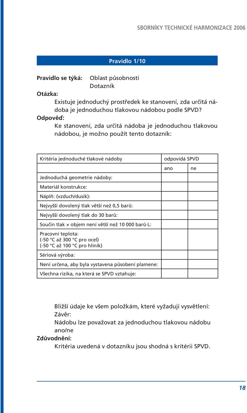 (vzduch/dusík): Nejvyšší dovolený tlak větší než 0,5 barů: Nejvyšší dovolený tlak do 30 barů: Součin tlak objem není větší než 10 000 barů L: Pracovní teplota: (-50 C až 300 C pro ocel) (-50 C až 100