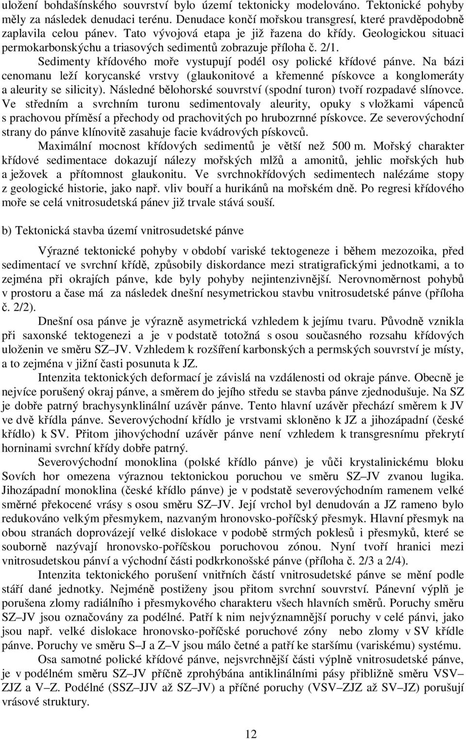 Na bázi cenomanu leží korycanské vrstvy (glaukonitové a křemenné pískovce a konglomeráty a aleurity se silicity). Následné bělohorské souvrství (spodní turon) tvoří rozpadavé slínovce.