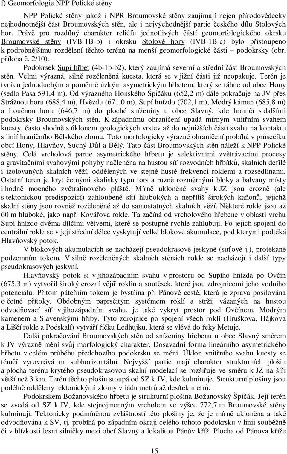 Právě pro rozdílný charakter reliéfu jednotlivých částí geomorfologického okrsku Broumovské stěny (IVB-1B-b) i okrsku Stolové hory (IVB-1B-c) bylo přistoupeno k podrobnějšímu rozdělení těchto terénů