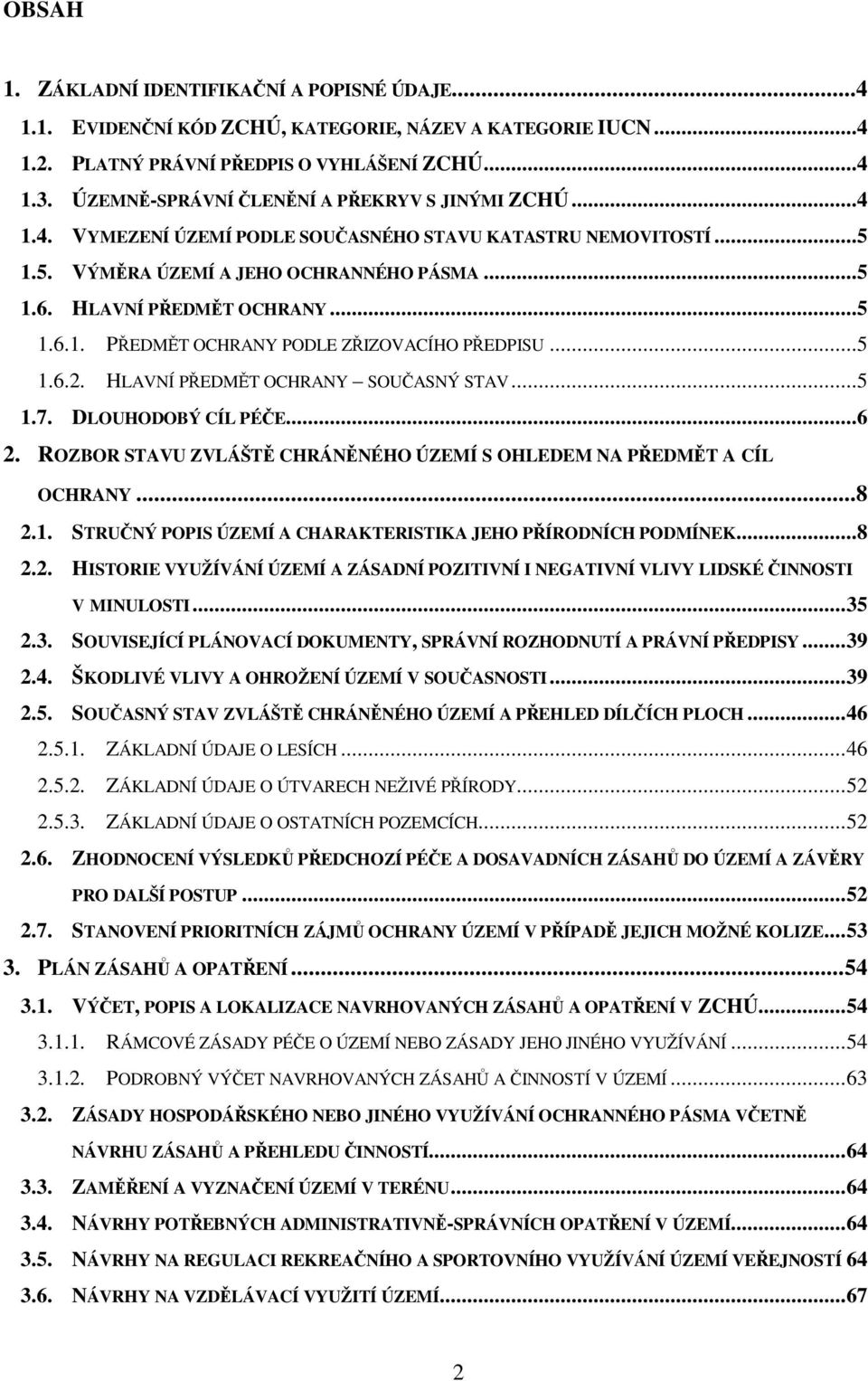 ..5 1.6.2. HLAVNÍ PŘEDMĚT OCHRANY SOUČASNÝ STAV...5 1.7. DLOUHODOBÝ CÍL PÉČE...6 2. ROZBOR STAVU ZVLÁŠTĚ CHRÁNĚNÉHO ÚZEMÍ S OHLEDEM NA PŘEDMĚT A CÍL OCHRANY...8 2.1. STRUČNÝ POPIS ÚZEMÍ A CHARAKTERISTIKA JEHO PŘÍRODNÍCH PODMÍNEK.
