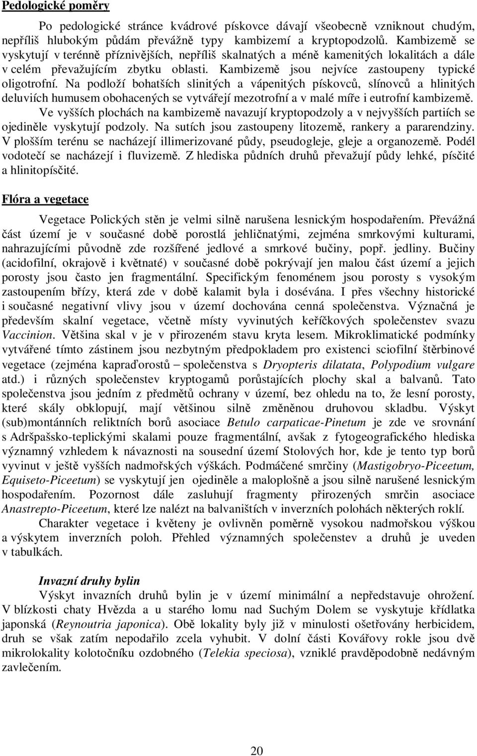 Na podloží bohatších slinitých a vápenitých pískovců, slínovců a hlinitých deluviích humusem obohacených se vytvářejí mezotrofní a v malé míře i eutrofní kambizemě.