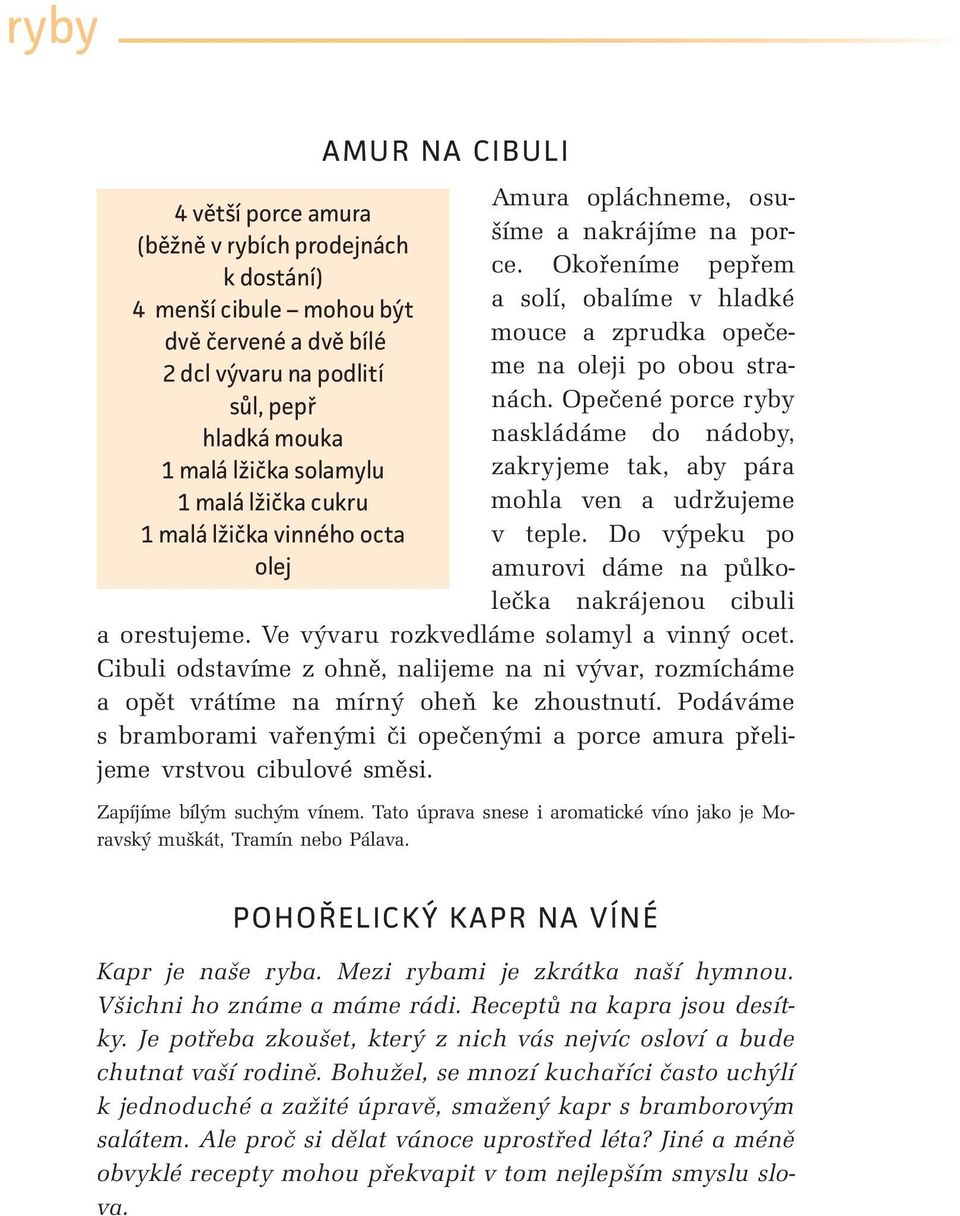 Opečené porce ryby naskládáme do nádoby, zakryjeme tak, aby pára mohla ven a udržujeme v teple. Do výpeku po amurovi dáme na půlkolečka nakrájenou cibuli a orestujeme.