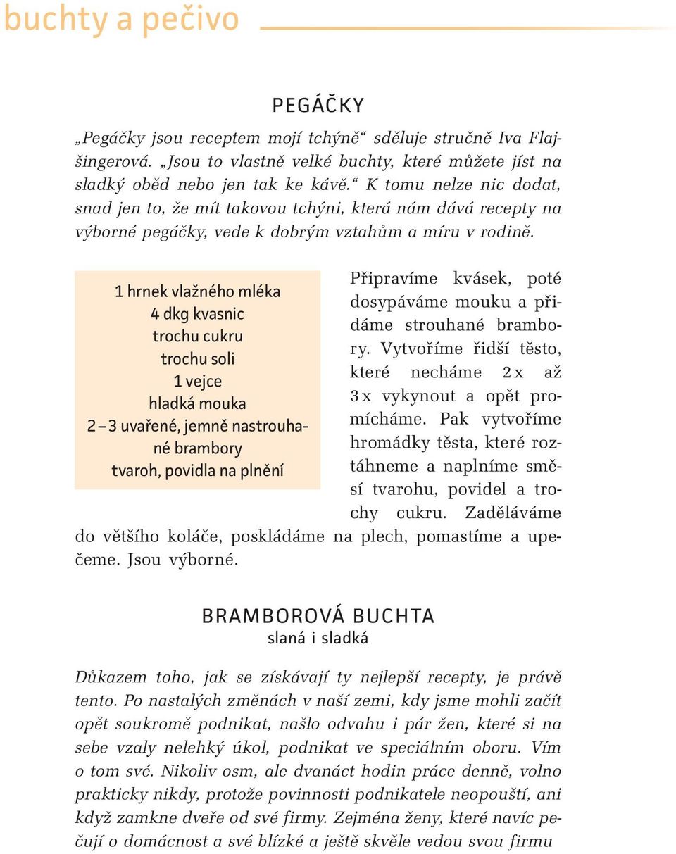 1 hrnek vlažného mléka 4 dkg kvasnic trochu cukru trochu soli 1 vejce hladká mouka 2 3 uvařené, jemně nastrouhané brambory tvaroh, povidla na plnění Připravíme kvásek, poté dosypáváme mouku a přidáme