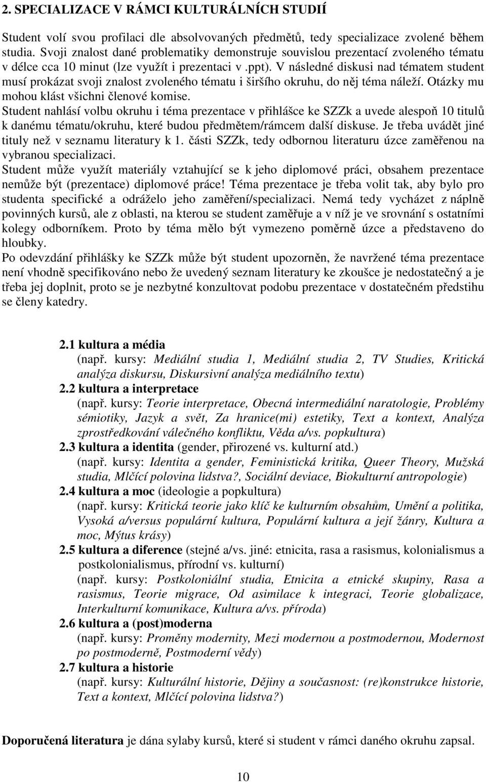 V následné diskusi nad tématem student musí prokázat svoji znalost zvoleného tématu i širšího okruhu, do něj téma náleží. Otázky mu mohou klást všichni členové komise.