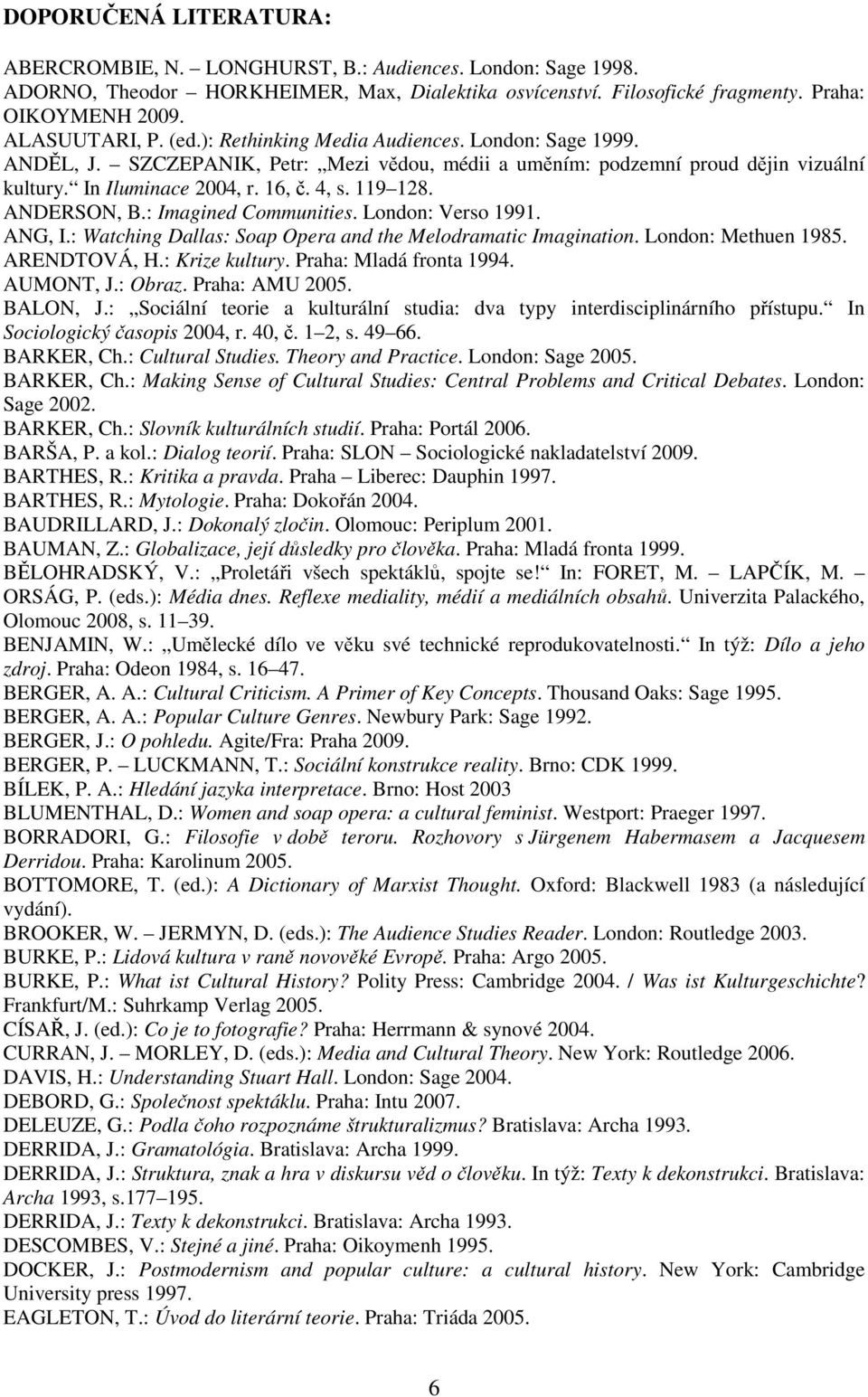 119 128. ANDERSON, B.: Imagined Communities. London: Verso 1991. ANG, I.: Watching Dallas: Soap Opera and the Melodramatic Imagination. London: Methuen 1985. ARENDTOVÁ, H.: Krize kultury.