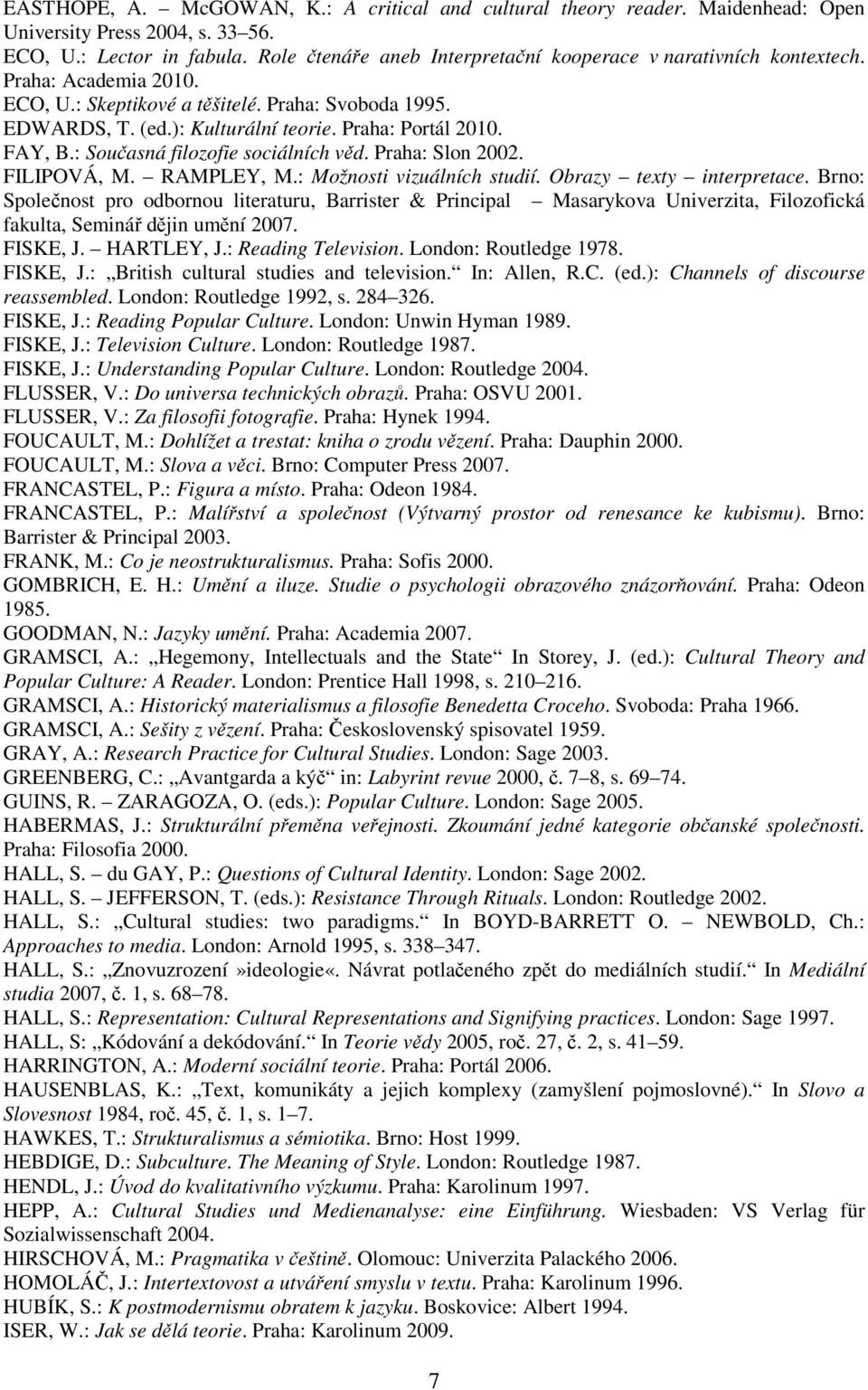 FAY, B.: Současná filozofie sociálních věd. Praha: Slon 2002. FILIPOVÁ, M. RAMPLEY, M.: Možnosti vizuálních studií. Obrazy texty interpretace.