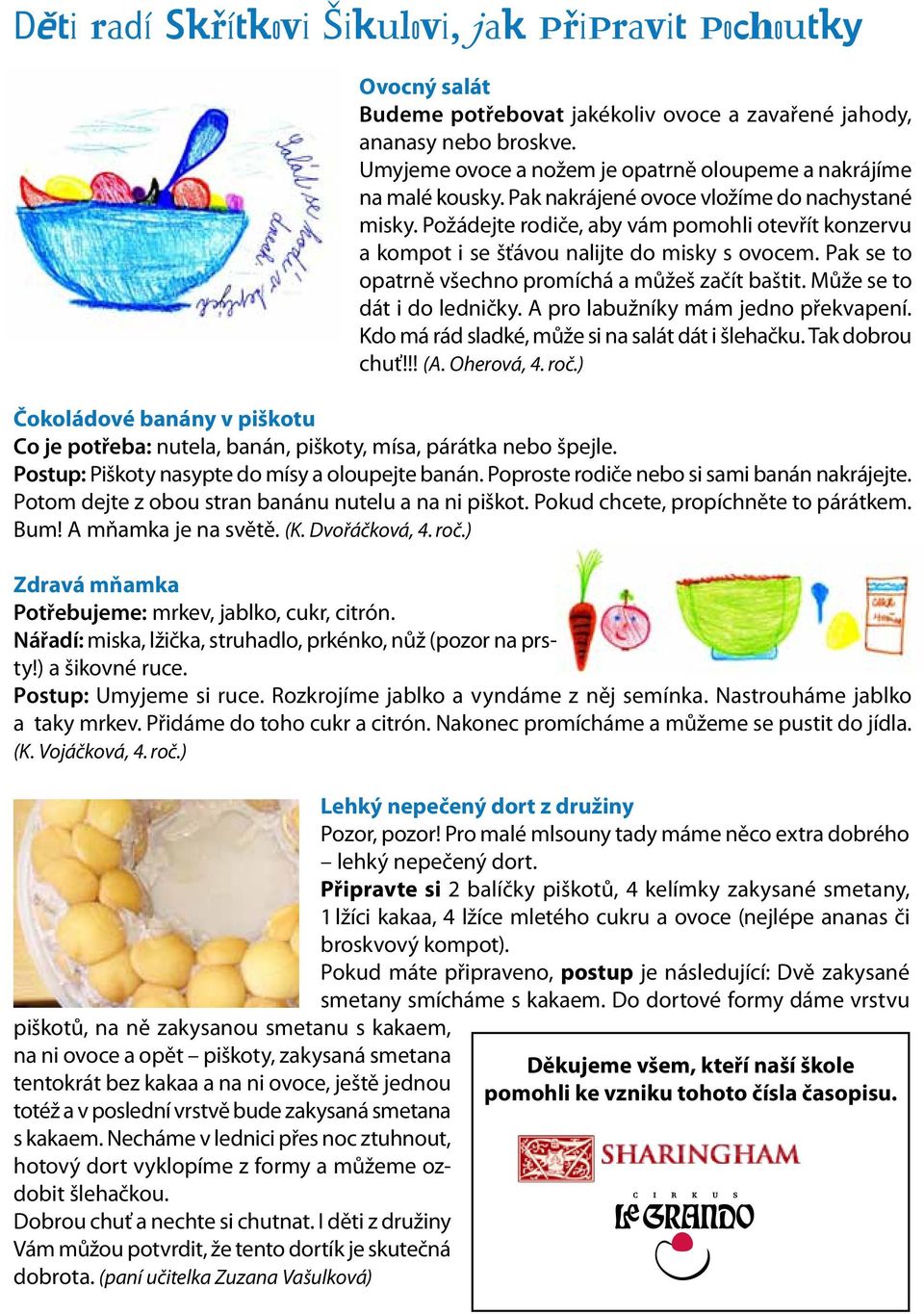 Požádejte rodiče, aby vám pomohli otevřít konzervu a kompot i se šťávou nalijte do misky s ovocem. Pak se to opatrně všechno promíchá a můžeš začít baštit. Může se to dát i do ledničky.