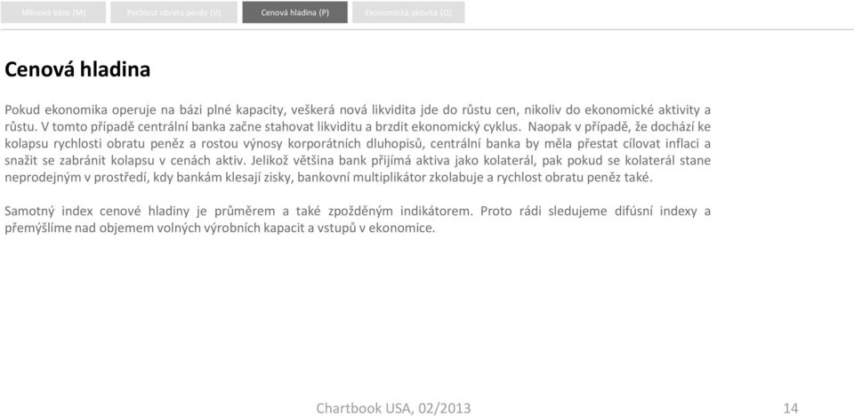 Naopak v případě, že dochází ke kolapsu rychlosti obratu peněz a rostou výnosy korporátních dluhopisů, centrální banka by měla přestat cílovat inflaci a snažit se zabránit kolapsu v cenách aktiv.