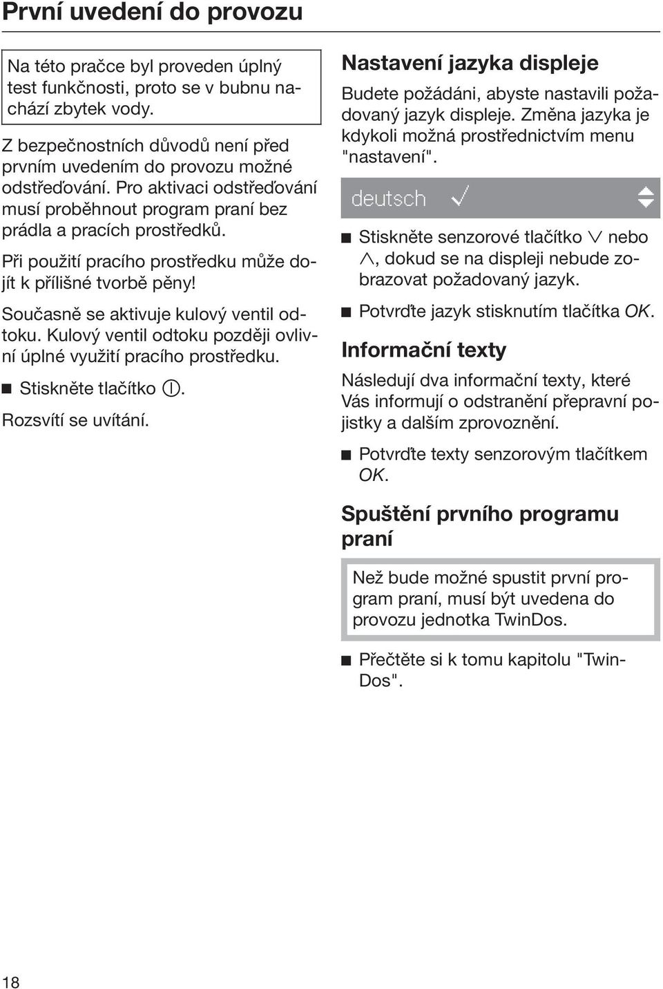 Kulový ventil odtoku později ovlivní úplné využití pracího prostředku. Stiskněte tlačítko. Rozsvítí se uvítání. Nastavení jazyka displeje Budete požádáni, abyste nastavili požadovaný jazyk displeje.