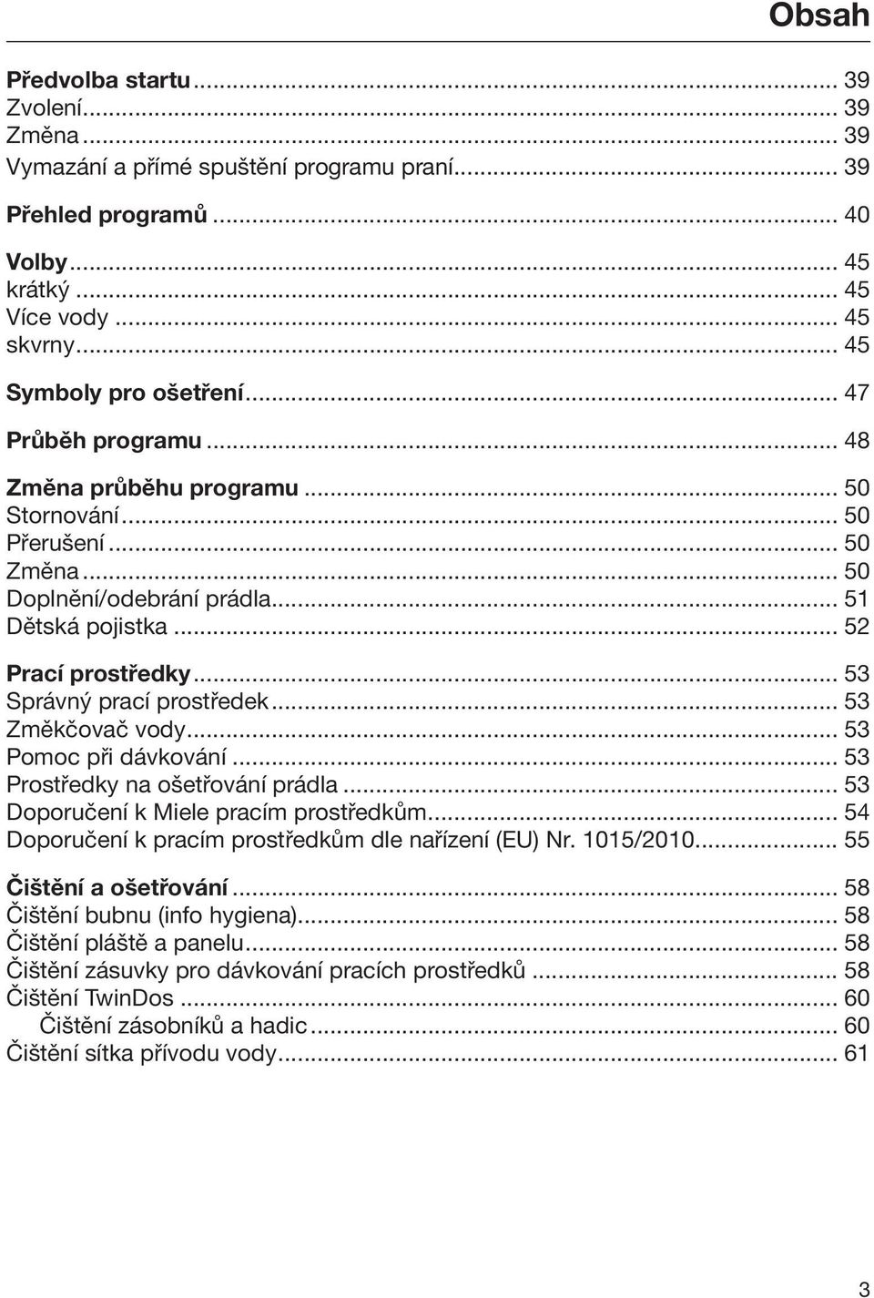 .. 53 Správný prací prostředek... 53 Změkčovač vody... 53 Pomoc při dávkování... 53 Prostředky na ošetřování prádla... 53 Doporučení k Miele pracím prostředkům.