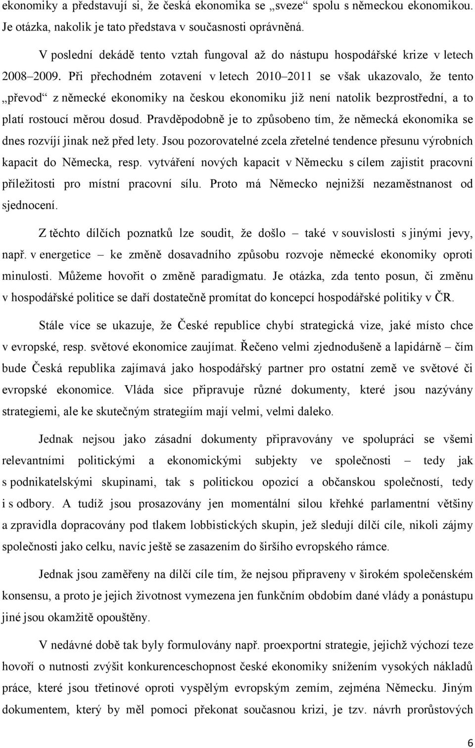 Při přechodném zotavení v letech 2010 2011 se však ukazovalo, že tento převod z německé ekonomiky na českou ekonomiku již není natolik bezprostřední, a to platí rostoucí měrou dosud.