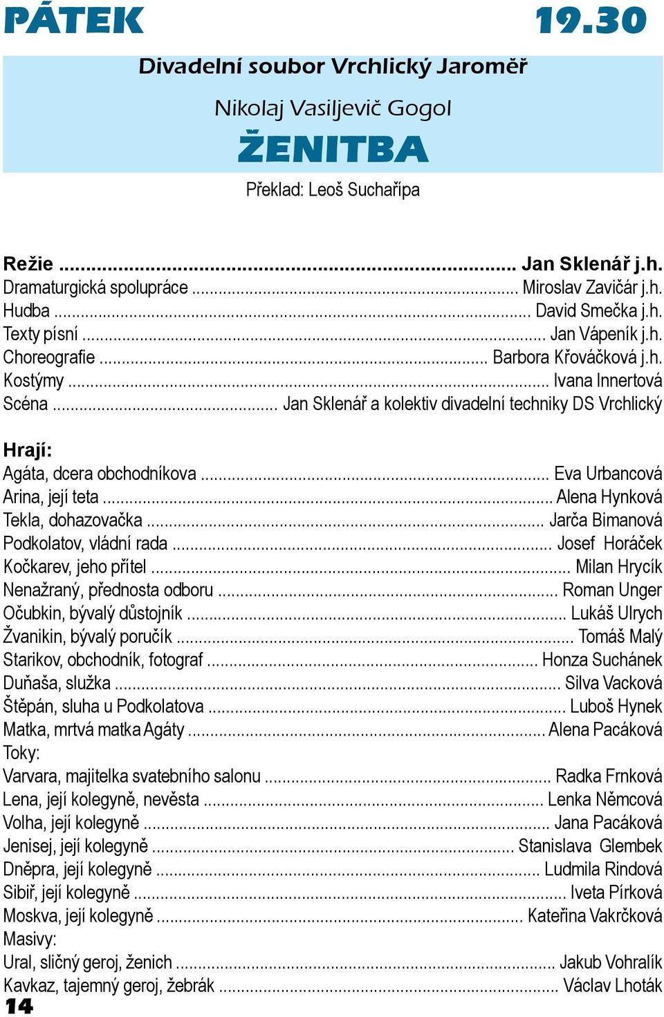 .. Jan Sklenář a kolektiv divadelní techniky DS Vrchlický Hrají: Agáta, dcera obchodníkova... Eva Urbancová Arina, její teta... Alena Hynková Tekla, dohazovačka.