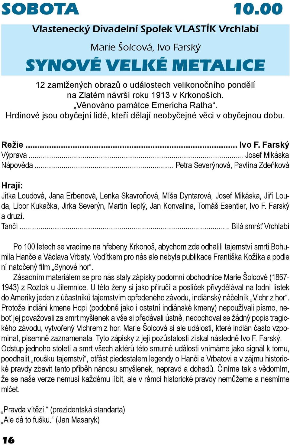 Věnováno památce Emericha Ratha. Hrdinové jsou obyčejní lidé, kteří dělají neobyčejné věci v obyčejnou dobu. Režie... Ivo F. Farský Výprava... Josef Mikáska Nápověda.