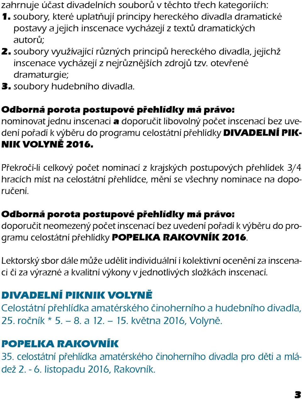 Odborná porota postupové přehlídky má právo: nominovat jednu inscenaci a doporučit libovolný počet inscenací bez uvedení pořadí k výběru do programu celostátní přehlídky DIVADELNÍ PIK- NIK VOLYNĚ