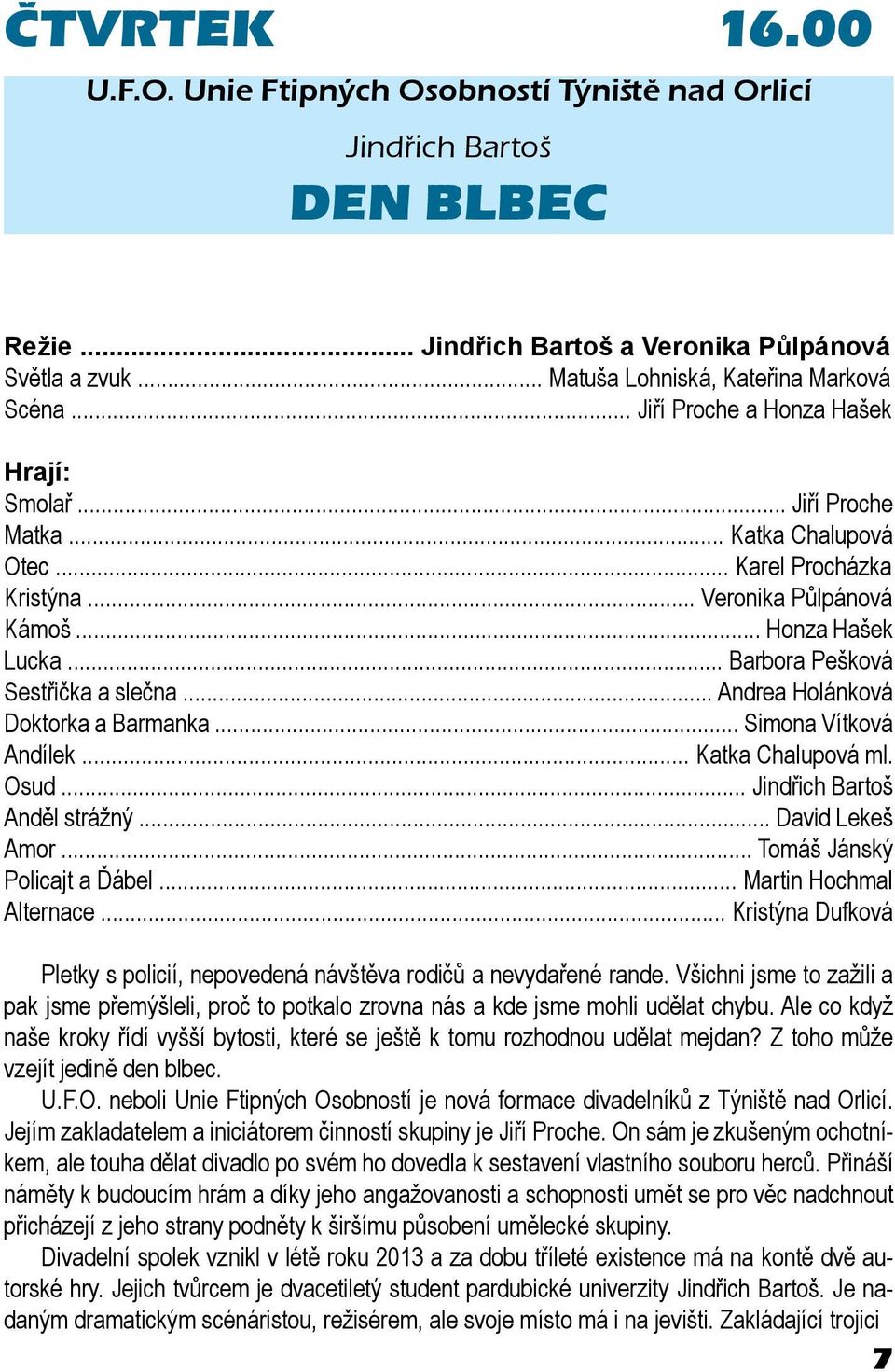 .. Barbora Pešková Sestřička a slečna... Andrea Holánková Doktorka a Barmanka... Simona Vítková Andílek... Katka Chalupová ml. Osud... Jindřich Bartoš Anděl strážný... David Lekeš Amor.