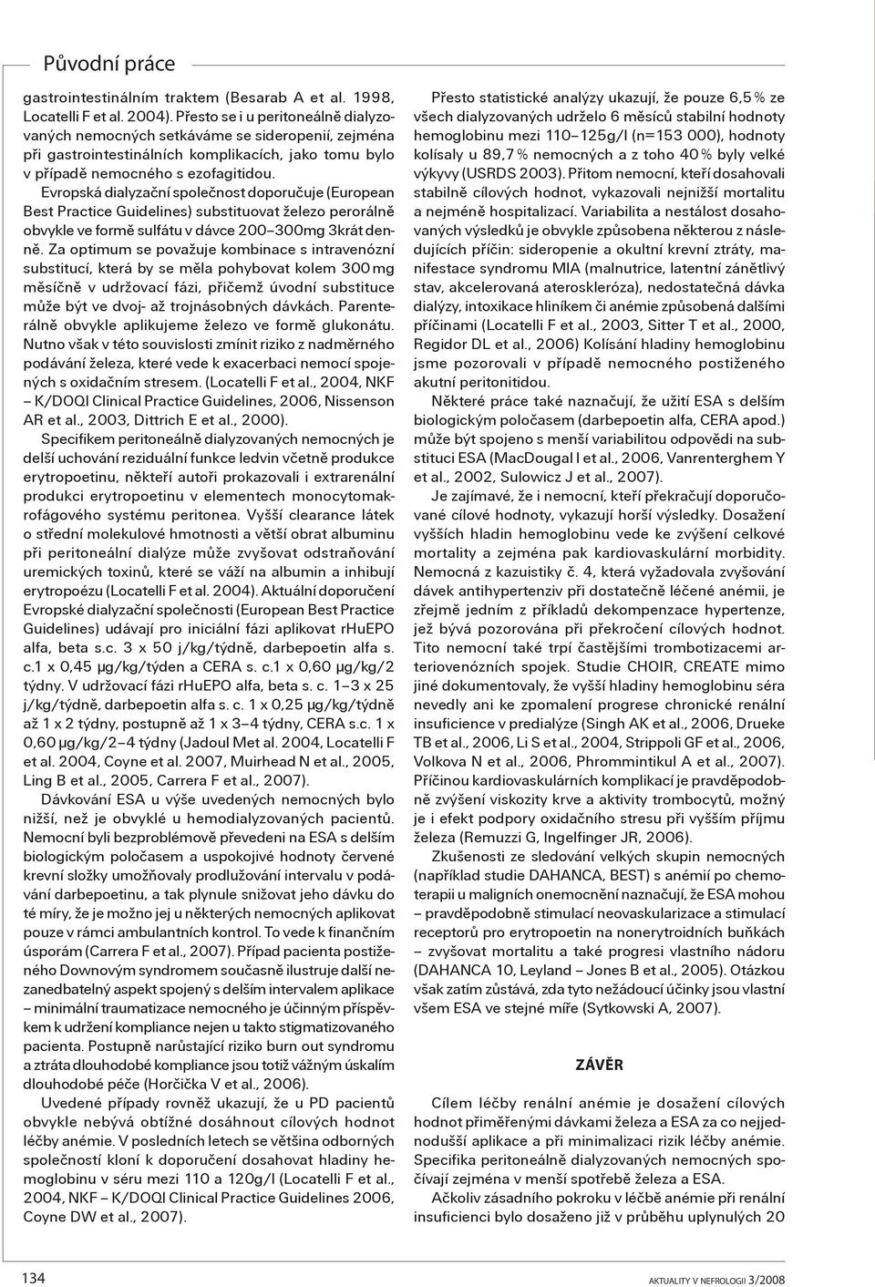 Evropská dialyzaèní spoleènost doporuèuje (European Best Practice Guidelines) substituovat železo perorálnì obvykle ve formì sulfátu v dávce 200 300mg 3krát dennì.