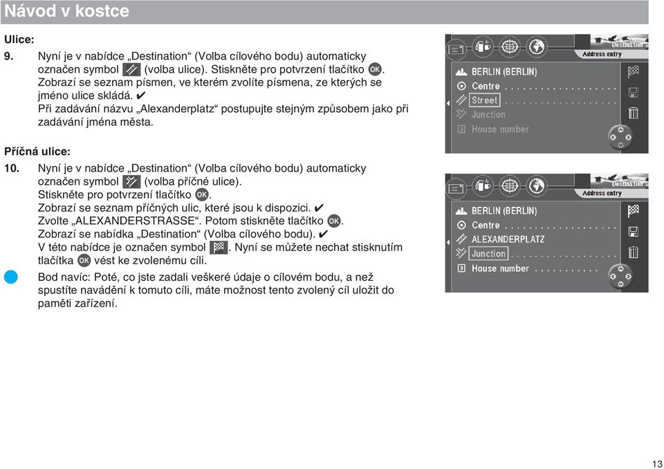 Nyní je v nabídce Destination (Volba cílového bodu) automaticky oznaãen symbol (volba pfiíãné ulice). Stisknûte pro potvrzení tlaãítko OK. Zobrazí se seznam pfiíãn ch ulic, které jsou k dispozici.