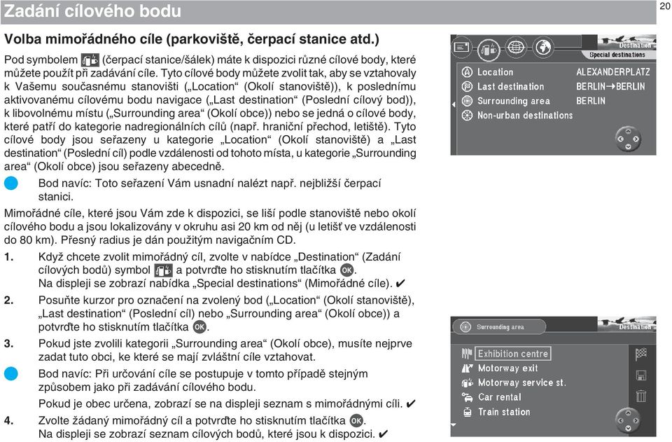 cílov bod)), k libovolnému místu ( Surrounding area (Okolí obce)) nebo se jedná o cílové body, které patfií do kategorie nadregionálních cílû (napfi. hraniãní pfiechod, leti tû).