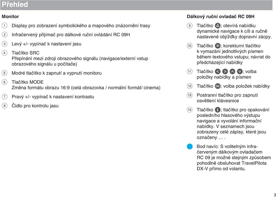 obrazovka / normální formát/ cinema) 7 Prav +/- vypínaã k nastavení kontrastu 8 âidlo pro kontrolu jasu Dálkov ruãní ovladaã RC 09H 9 Tlaãítko!