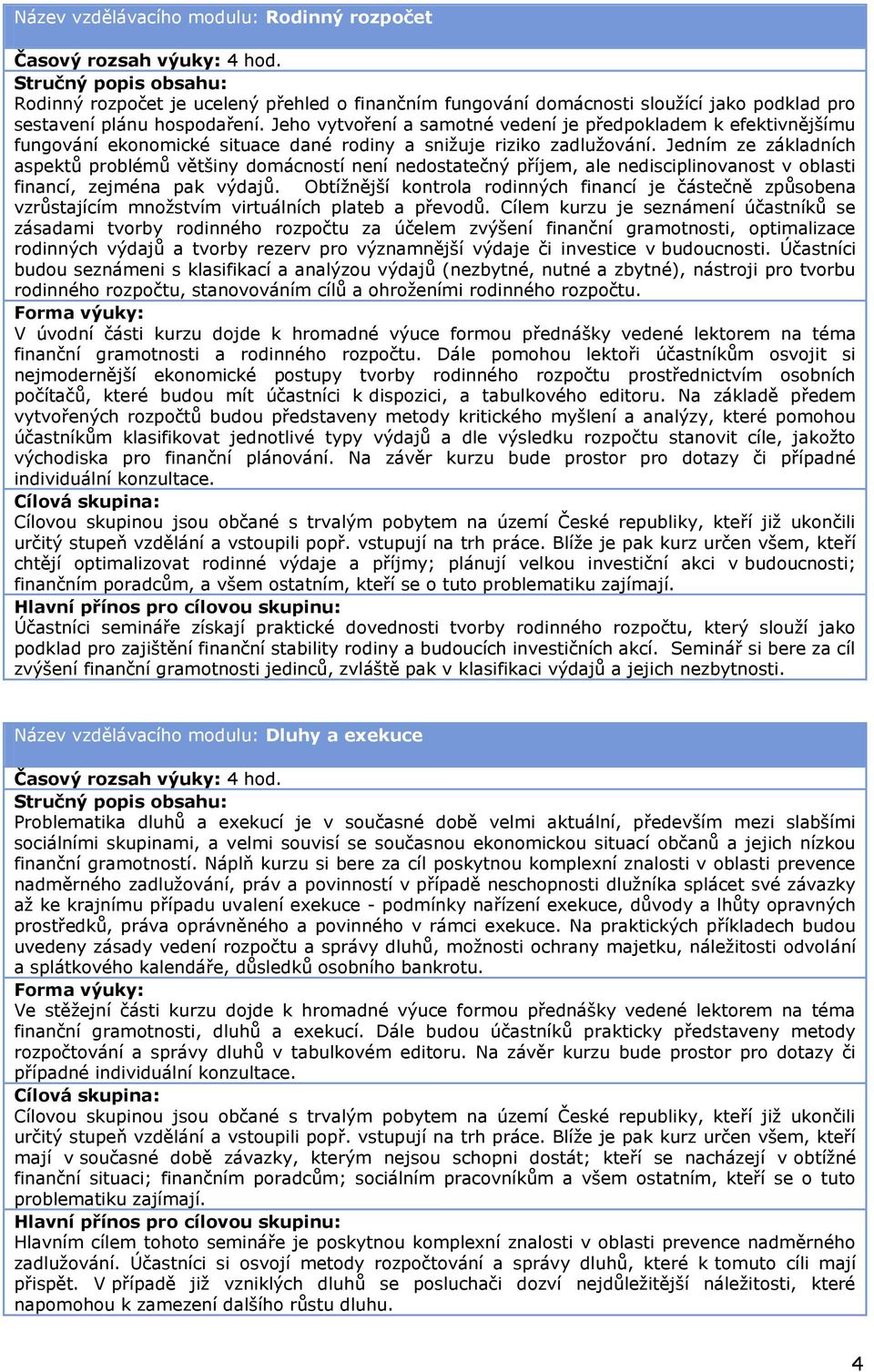 Jedním ze základních aspektů problémů většiny domácností není nedostatečný příjem, ale nedisciplinovanost v oblasti financí, zejména pak výdajů.