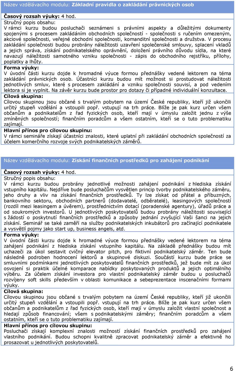 V procesu zakládání společnosti budou probrány náležitosti uzavření společenské smlouvy, splacení vkladů a jejich správa, získání podnikatelského oprávnění, doložení právního důvodu sídla, na které