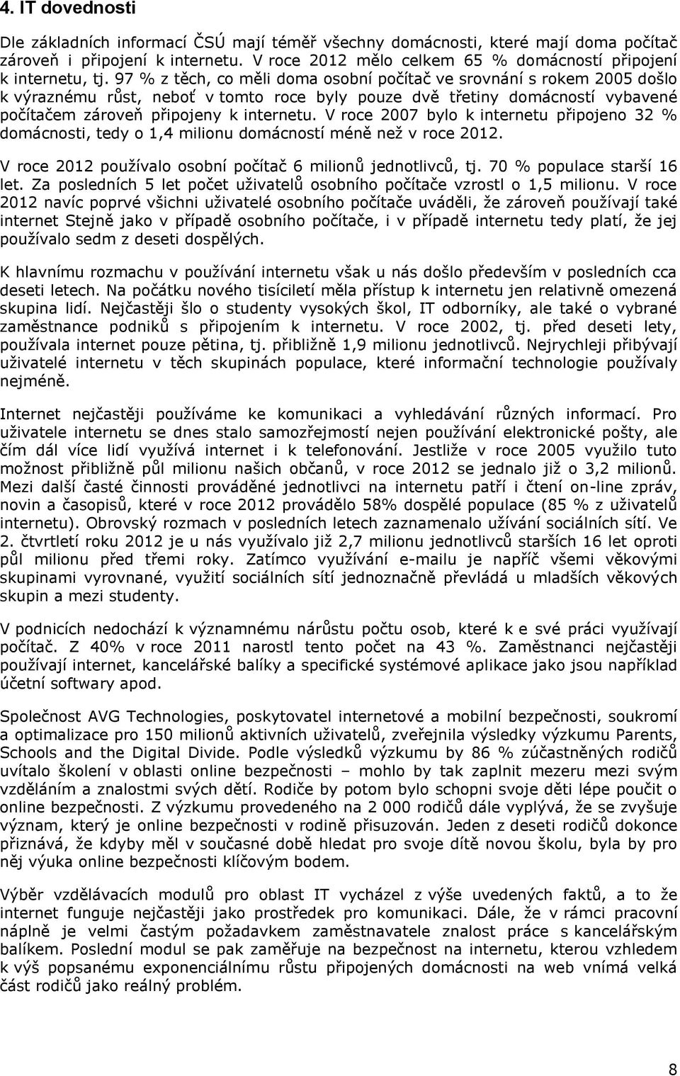 V roce 2007 bylo k internetu připojeno 32 % domácnosti, tedy o 1,4 milionu domácností méně než v roce 2012. V roce 2012 používalo osobní počítač 6 milionů jednotlivců, tj. 70 % populace starší 16 let.