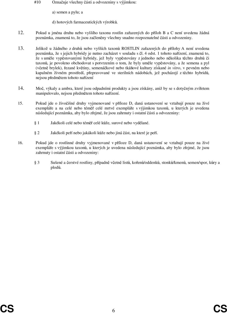 Jelikož u žádného z druhů nebo vyšších taxonů ROSTLIN zařazených do přílohy A není uvedena poznámka, že s jejich hybridy je nutno zacházet v souladu s čl. 4 odst.